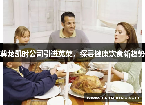 尊龙凯时公司引进苋菜，探寻健康饮食新趋势